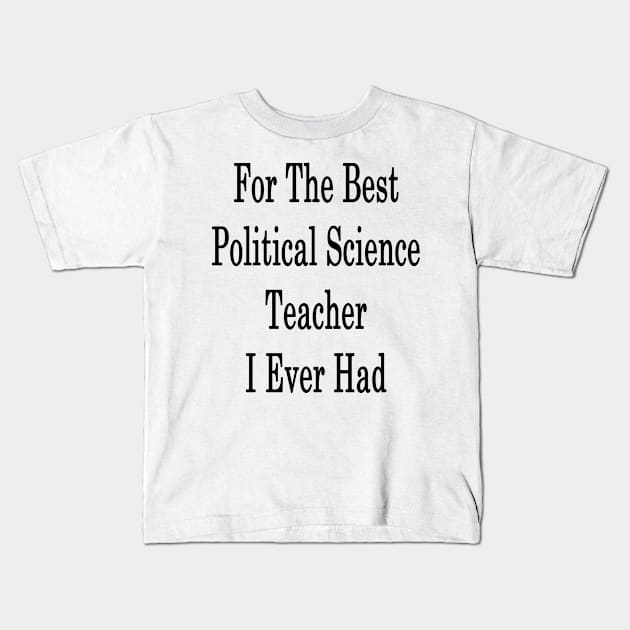 For The Best Political Science Teacher I Ever Had Kids T-Shirt by supernova23